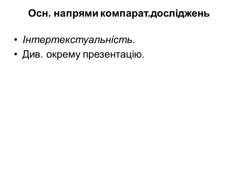 Осн. напрями компарат.досліджень Інтертекстуальність. Див. окрему презентацію.
